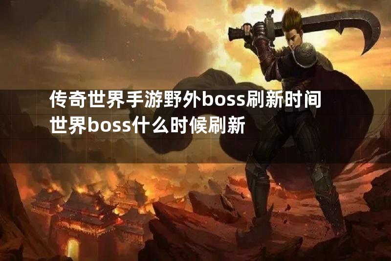 传奇世界手游野外boss刷新时间世界boss什么时候刷新