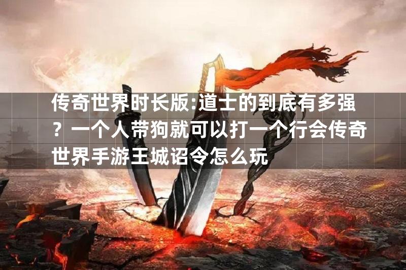 传奇世界时长版:道士的到底有多强？一个人带狗就可以打一个行会传奇世界手游王城诏令怎么玩