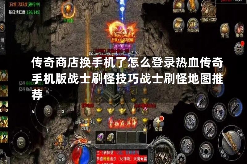 传奇商店换手机了怎么登录热血传奇手机版战士刷怪技巧战士刷怪地图推荐