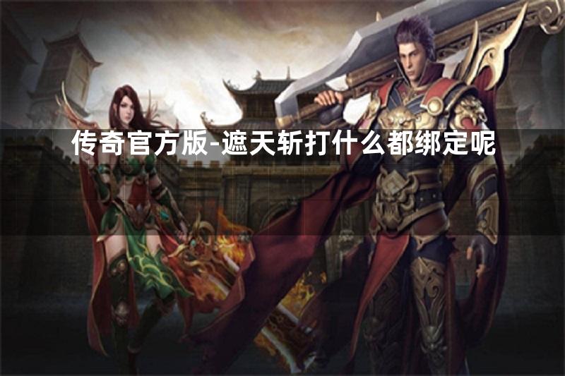 传奇官方版-遮天斩打什么都绑定呢