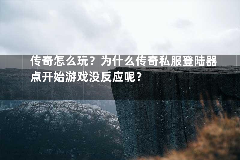 传奇怎么玩？为什么传奇私服登陆器点开始游戏没反应呢？