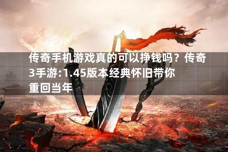 传奇手机游戏真的可以挣钱吗？传奇3手游:1.45版本经典怀旧带你重回当年