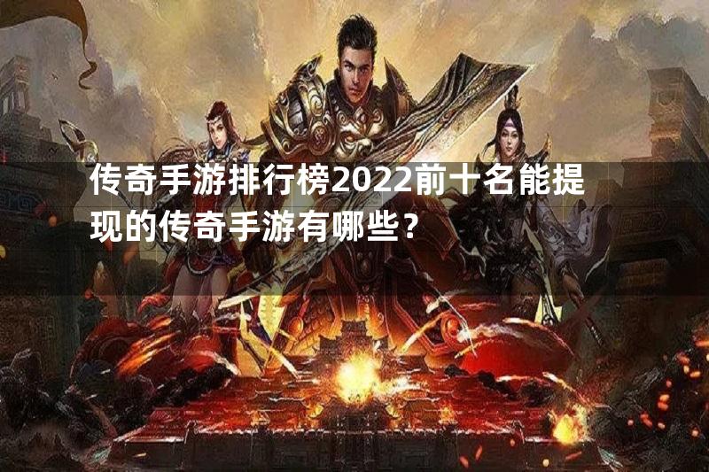 传奇手游排行榜2022前十名能提现的传奇手游有哪些？