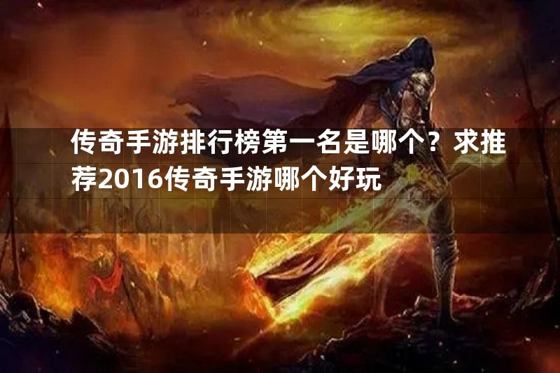 传奇手游排行榜第一名是哪个？求推荐2016传奇手游哪个好玩