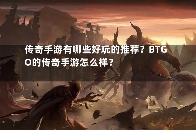 传奇手游有哪些好玩的推荐？BTGO的传奇手游怎么样？