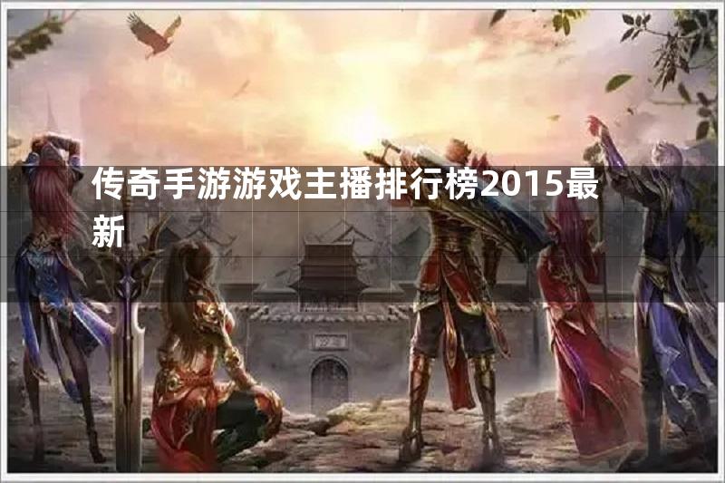 传奇手游游戏主播排行榜2015最新