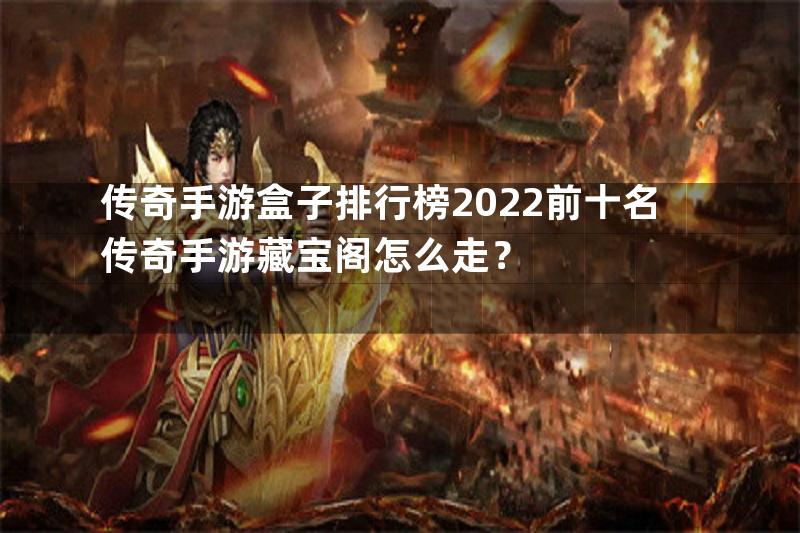 传奇手游盒子排行榜2022前十名传奇手游藏宝阁怎么走？