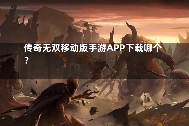 传奇无双移动版手游APP下载哪个？