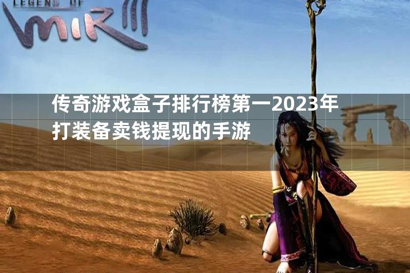 传奇游戏盒子排行榜第一2023年打装备卖钱提现的手游