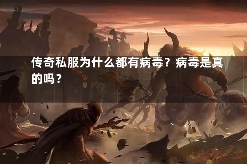 传奇私服为什么都有病毒？病毒是真的吗？