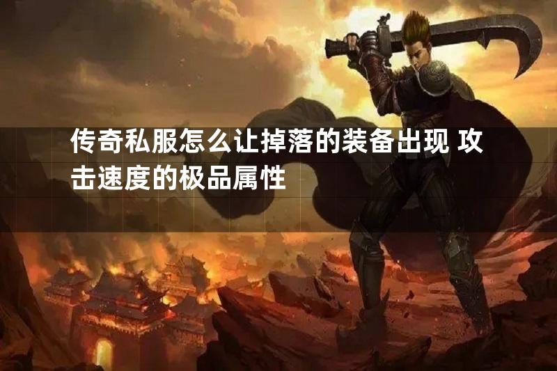 传奇私服怎么让掉落的装备出现+攻击速度的极品属性