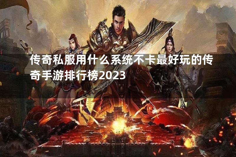 传奇私服用什么系统不卡最好玩的传奇手游排行榜2023