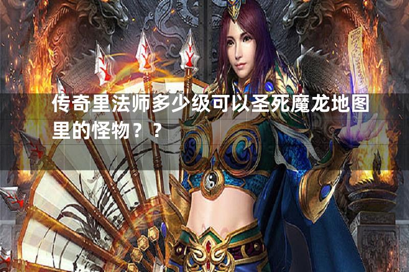 传奇里法师多少级可以圣死魔龙地图里的怪物？？