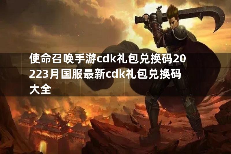 使命召唤手游cdk礼包兑换码20223月国服最新cdk礼包兑换码大全