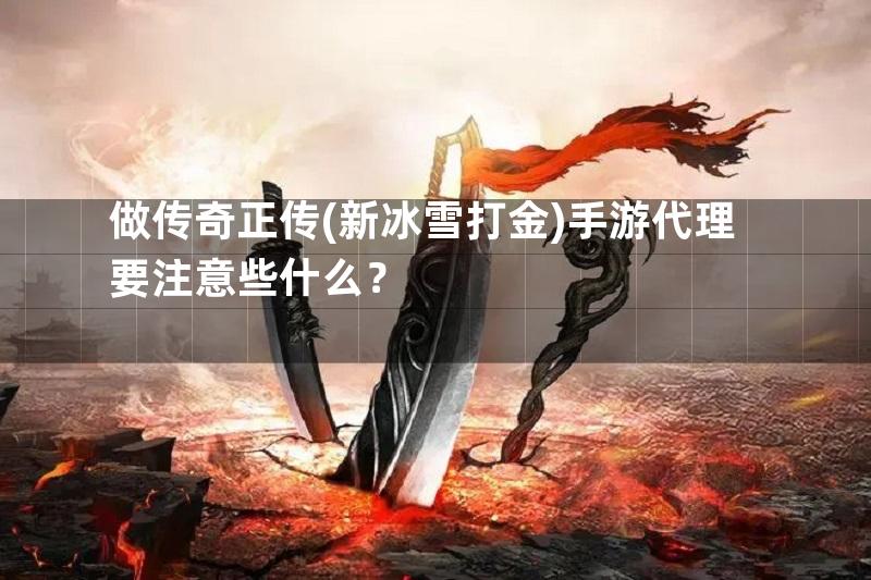 做传奇正传(新冰雪打金)手游代理要注意些什么？