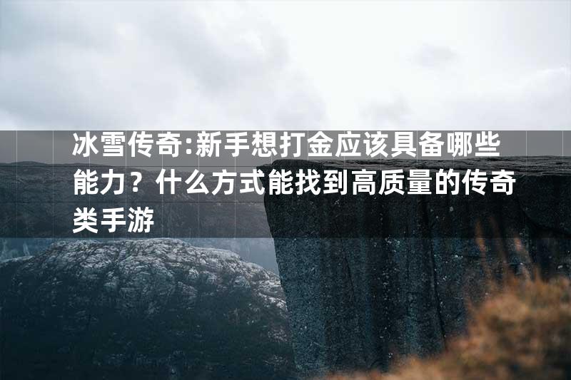 冰雪传奇:新手想打金应该具备哪些能力？什么方式能找到高质量的传奇类手游