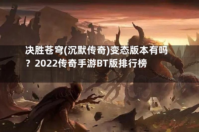 决胜苍穹(沉默传奇)变态版本有吗？2022传奇手游BT版排行榜