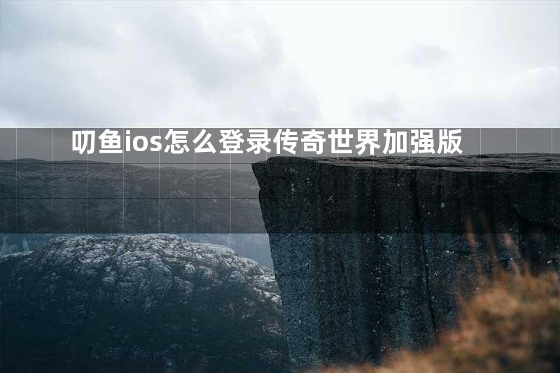 叨鱼ios怎么登录传奇世界加强版