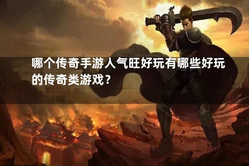 哪个传奇手游人气旺好玩有哪些好玩的传奇类游戏？