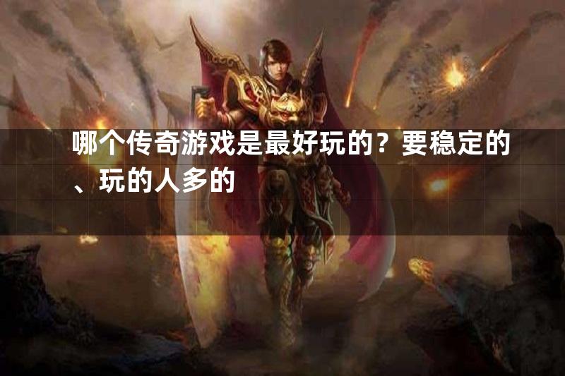 哪个传奇游戏是最好玩的？要稳定的、玩的人多的