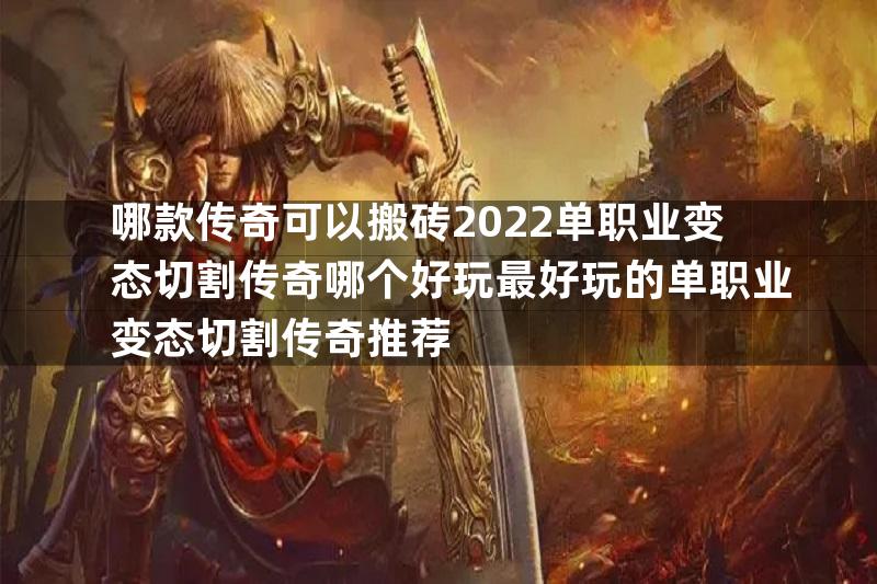 哪款传奇可以搬砖2022单职业变态切割传奇哪个好玩最好玩的单职业变态切割传奇推荐