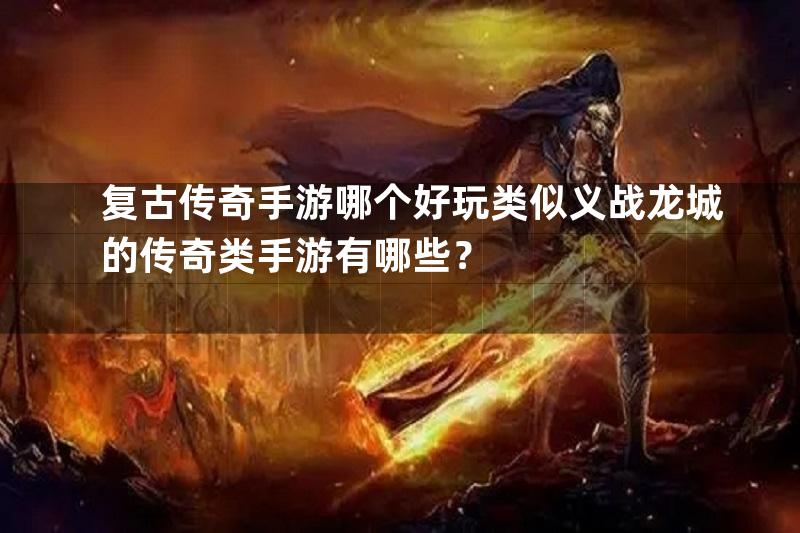 复古传奇手游哪个好玩类似义战龙城的传奇类手游有哪些？