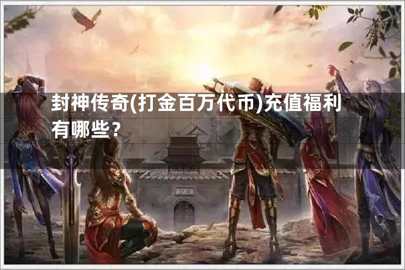 封神传奇(打金百万代币)充值福利有哪些？