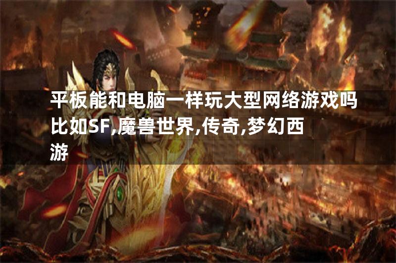 平板能和电脑一样玩大型网络游戏吗比如SF,魔兽世界,传奇,梦幻西游