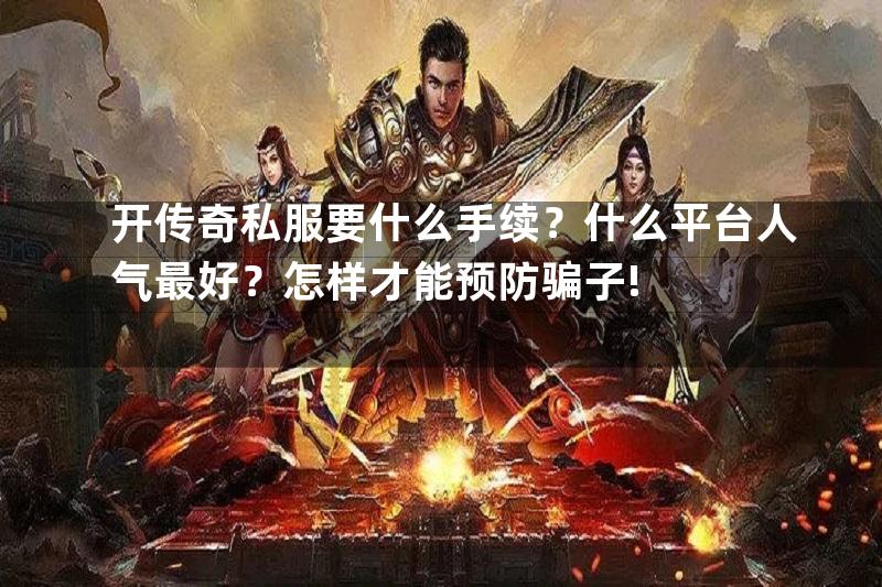 开传奇私服要什么手续？什么平台人气最好？怎样才能预防骗子!