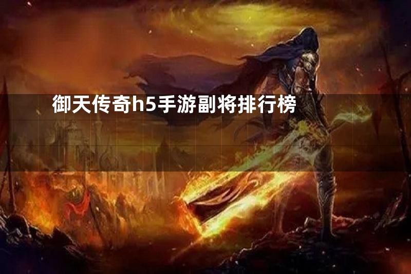 御天传奇h5手游副将排行榜