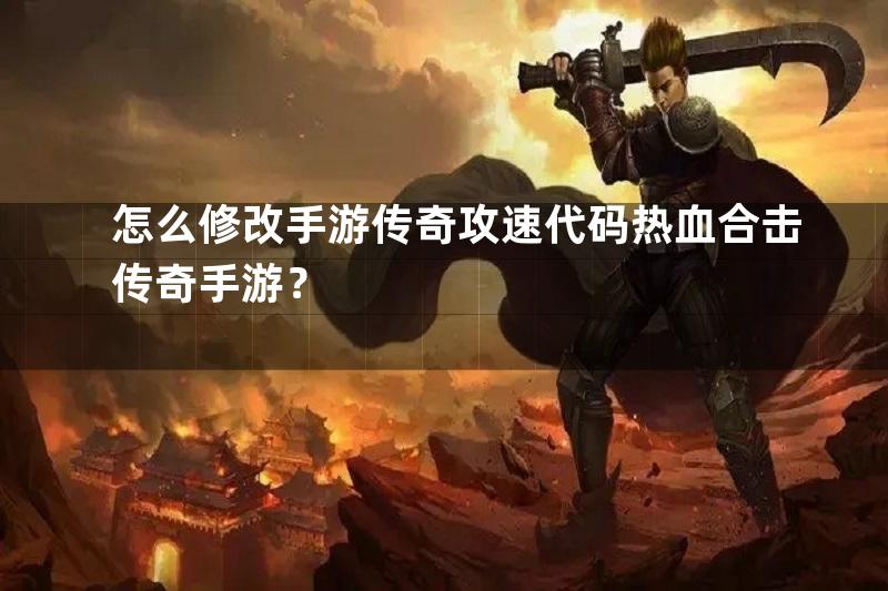 怎么修改手游传奇攻速代码热血合击传奇手游？