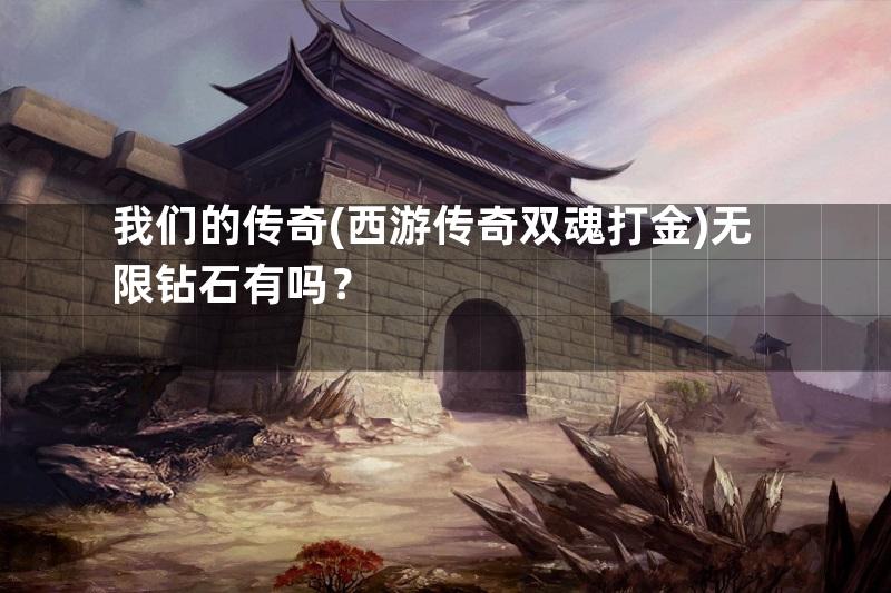 我们的传奇(西游传奇双魂打金)无限钻石有吗？