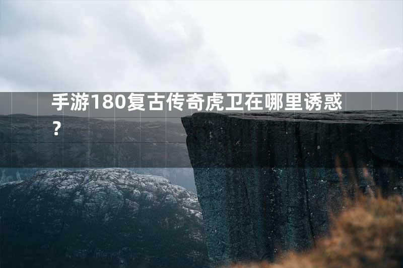 手游180复古传奇虎卫在哪里诱惑？