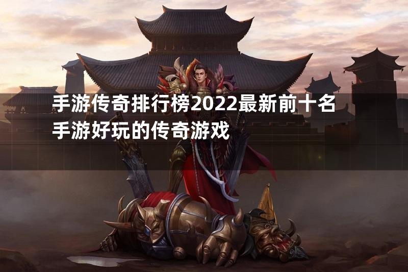 手游传奇排行榜2022最新前十名手游好玩的传奇游戏