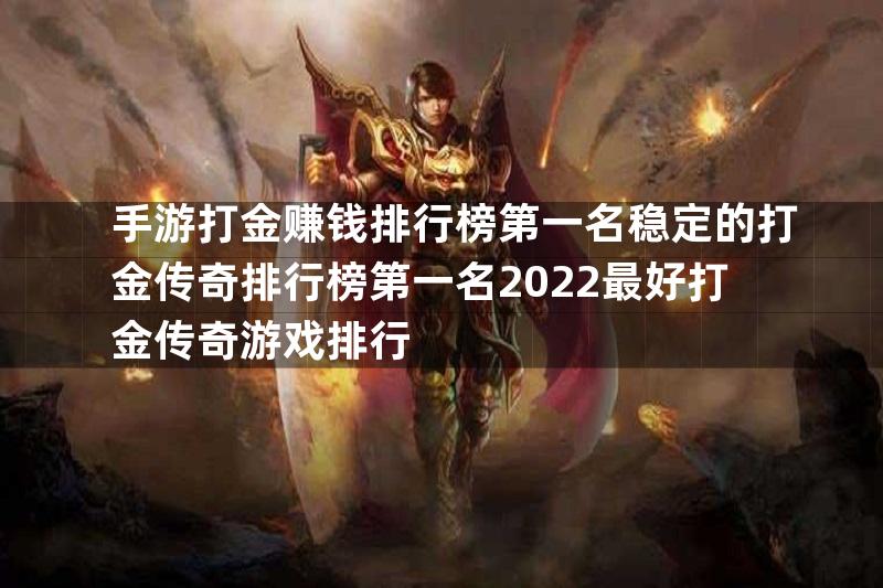 手游打金赚钱排行榜第一名稳定的打金传奇排行榜第一名2022最好打金传奇游戏排行