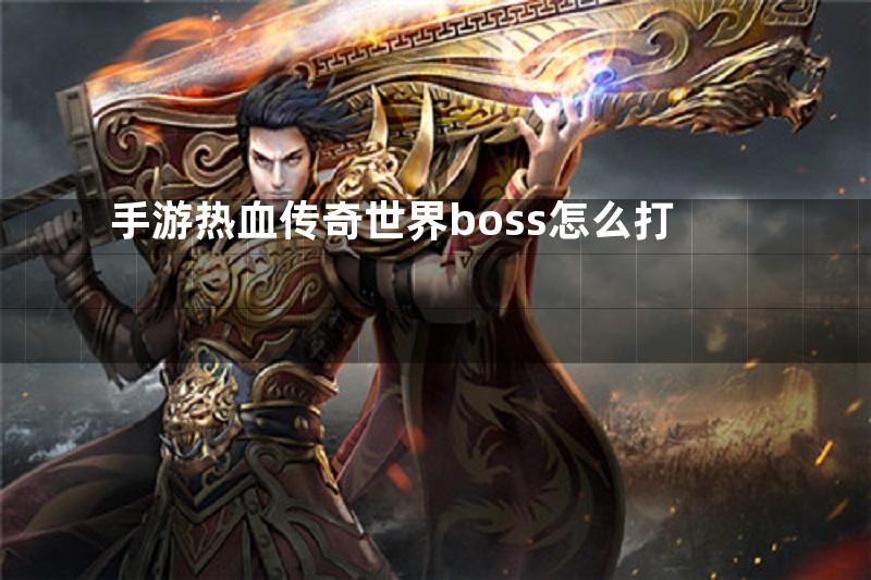 手游热血传奇世界boss怎么打