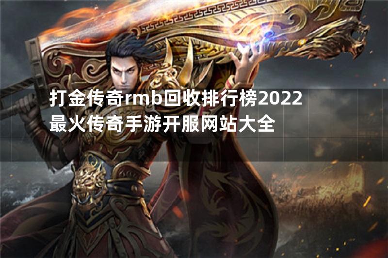 打金传奇rmb回收排行榜2022最火传奇手游开服网站大全