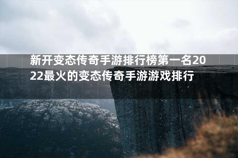 新开变态传奇手游排行榜第一名2022最火的变态传奇手游游戏排行