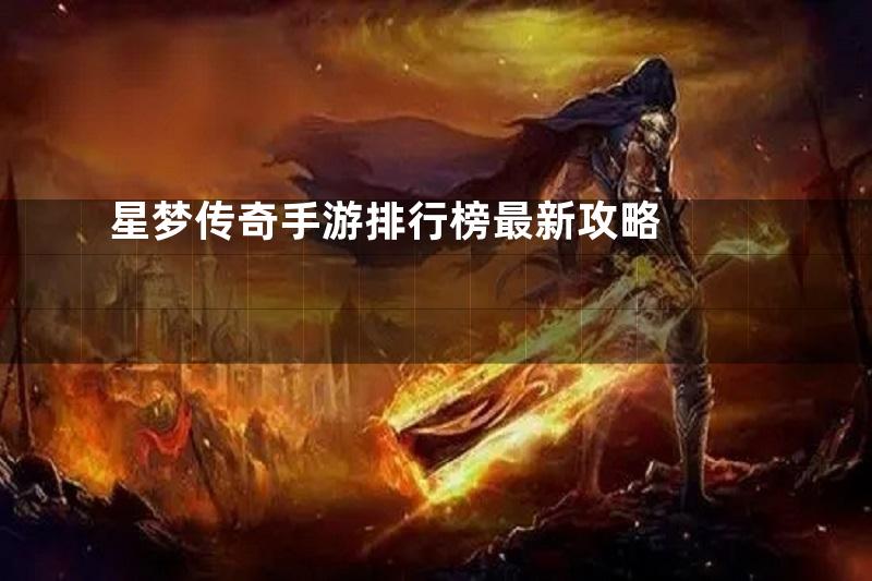 星梦传奇手游排行榜最新攻略