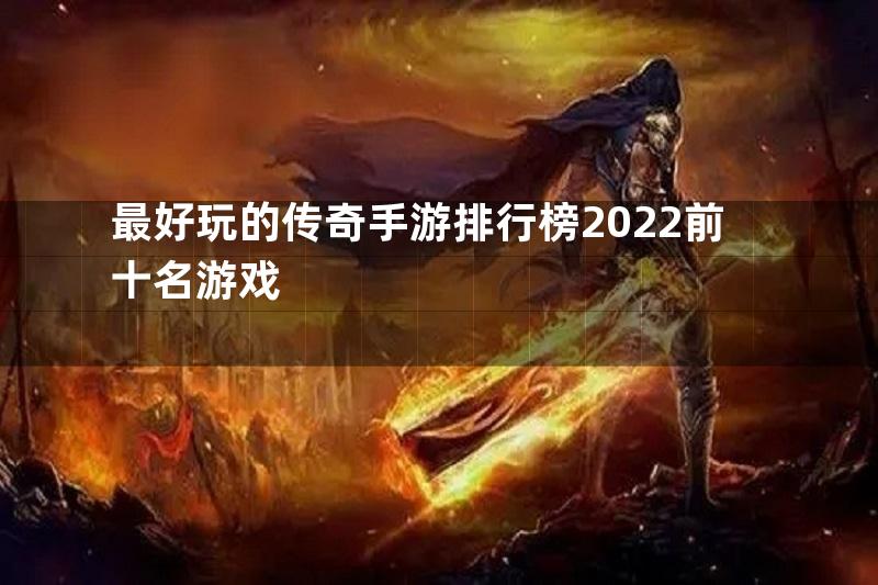 最好玩的传奇手游排行榜2022前十名游戏