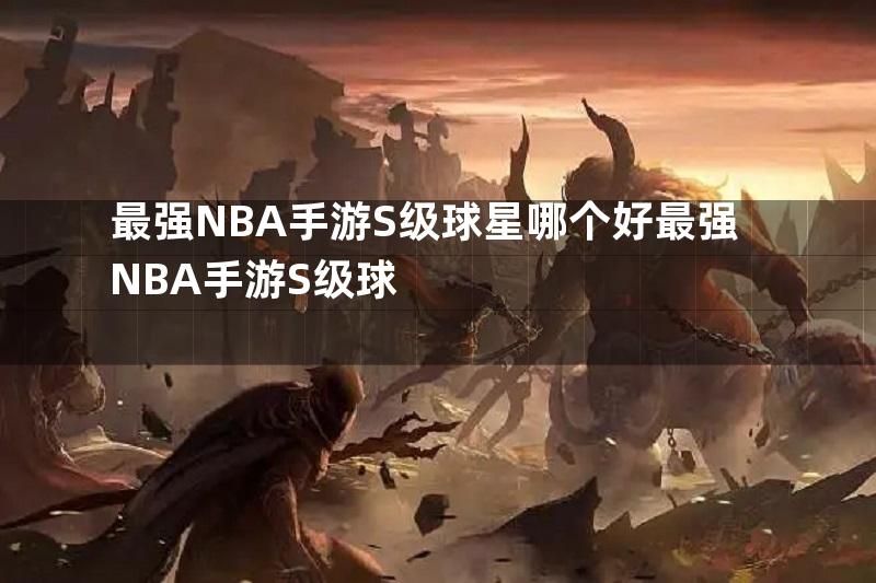 最强NBA手游S级球星哪个好最强NBA手游S级球