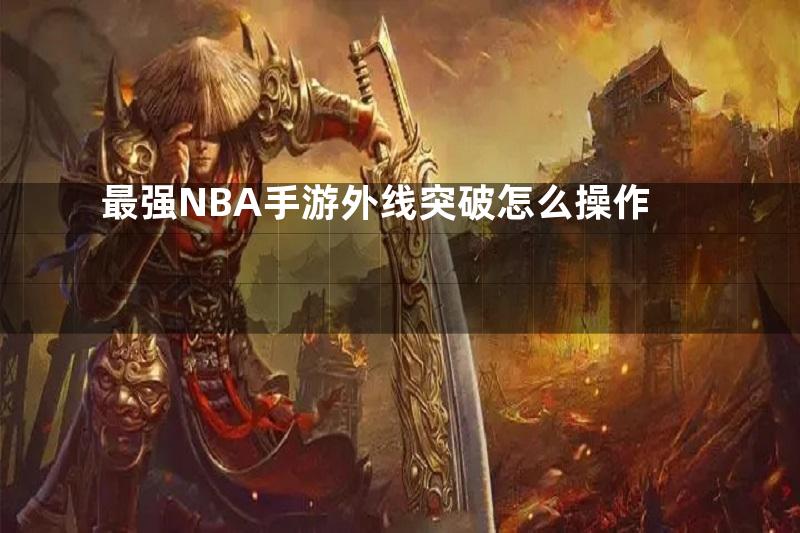 最强NBA手游外线突破怎么操作