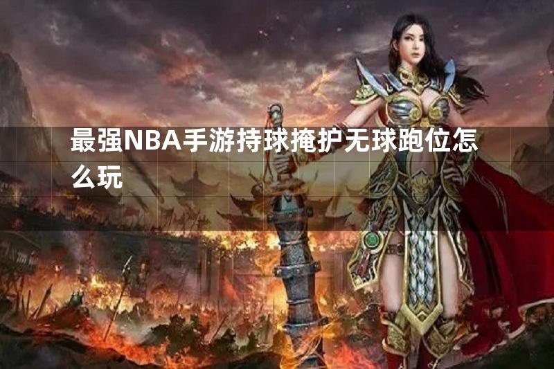 最强NBA手游持球掩护无球跑位怎么玩