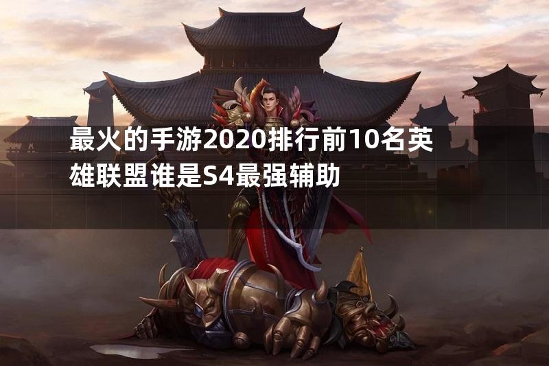 最火的手游2020排行前10名英雄联盟谁是S4最强辅助