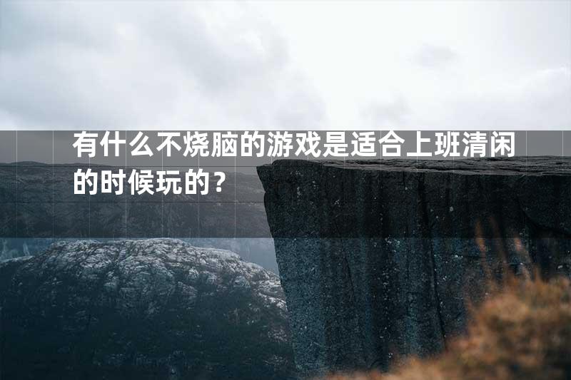 有什么不烧脑的游戏是适合上班清闲的时候玩的？