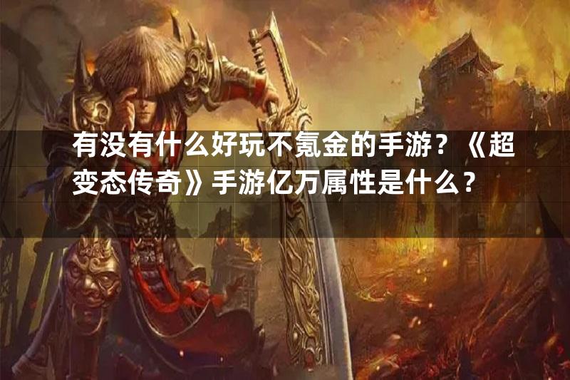 有没有什么好玩不氪金的手游？《超变态传奇》手游亿万属性是什么？