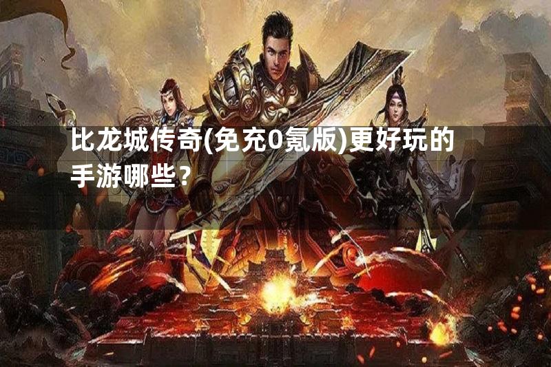 比龙城传奇(免充0氪版)更好玩的手游哪些？