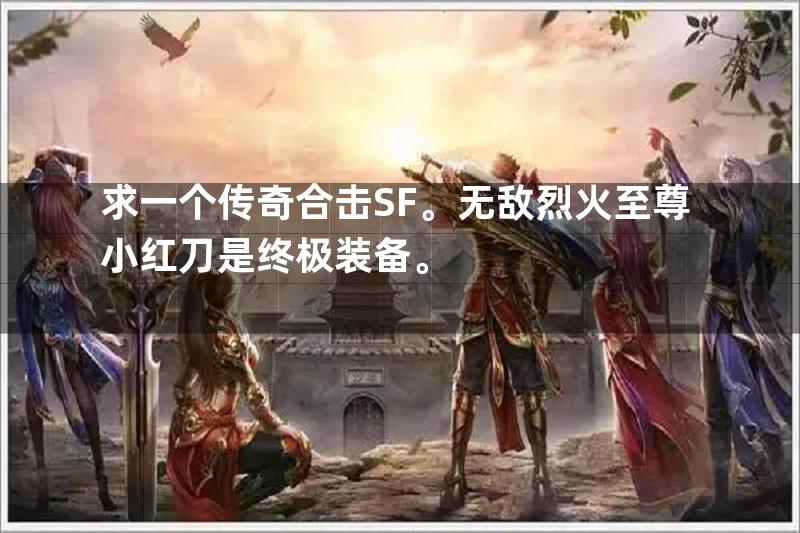 求一个传奇合击SF。无敌烈火至尊小红刀是终极装备。