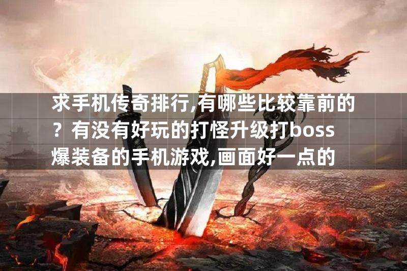 求手机传奇排行,有哪些比较靠前的？有没有好玩的打怪升级打boss爆装备的手机游戏,画面好一点的