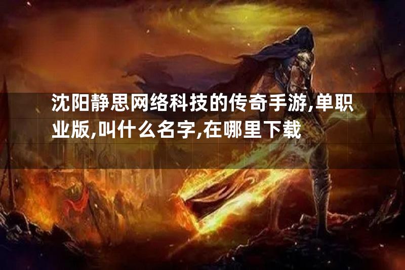 沈阳静思网络科技的传奇手游,单职业版,叫什么名字,在哪里下载